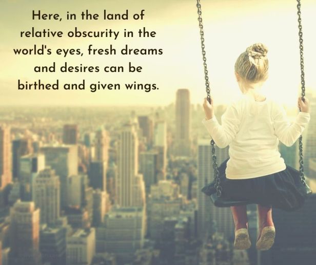 dreams - Here, in the land of relative obscurity in the world's eyes, fresh dreams and desires can be birthed and given wings quote (C) joylenton @joylenton.com