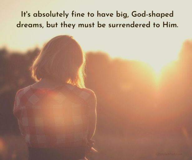 dreams - It's absolutely fine to have big, God-shaped dreams, but they must be surrendered to Him quote (C) joylenton @joylenton.com